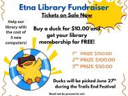 Etna Library fundraiser Tickets are on sale now buy a duck for prizes up to 150 dollars to be picked on June 27